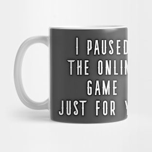 I Paused My Online Game Just For You Mug